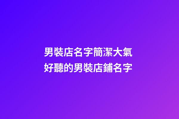 男裝店名字簡潔大氣 好聽的男裝店鋪名字
